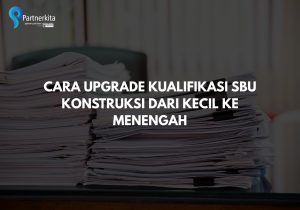 Cara Upgrade Kualifikasi SBU Konstruksi dari Kecil ke Menengah