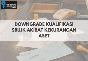 Downgrade Kualifikasi SBUJK Akibat Kekurangan Aset