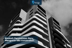 Bisakah Perusahaan Baru Berdiri Langsung Mengurus SBU Konstruksi?