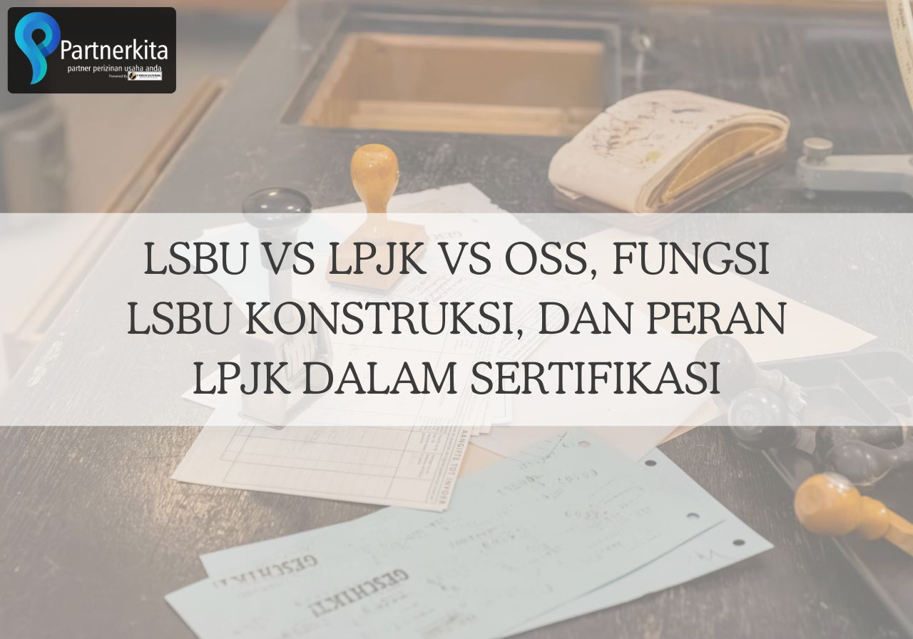LSBU vs LPJK vs OSS, Fungsi LSBU Konstruksi, dan Peran LPJK dalam Sertifikasi